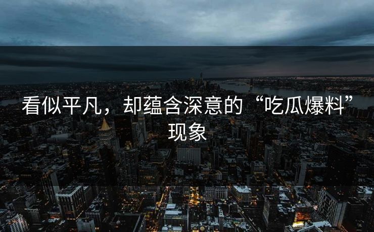 看似平凡，却蕴含深意的“吃瓜爆料”现象