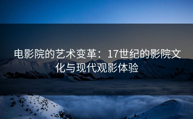 电影院的艺术变革：17世纪的影院文化与现代观影体验