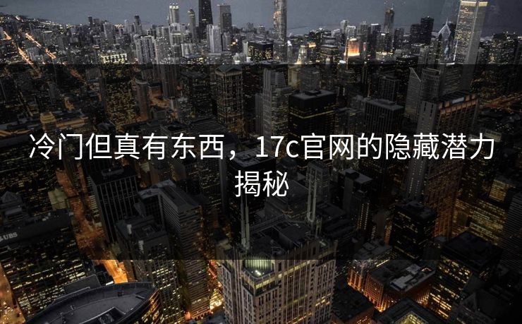冷门但真有东西，17c官网的隐藏潜力揭秘
