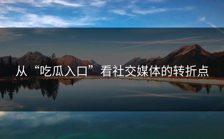 从“吃瓜入口”看社交媒体的转折点