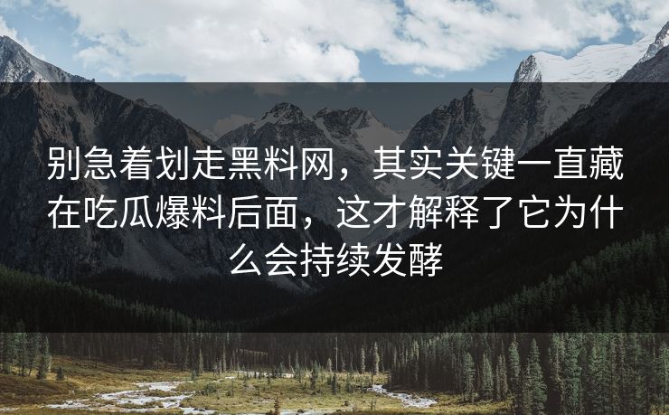 别急着划走黑料网，其实关键一直藏在吃瓜爆料后面，这才解释了它为什么会持续发酵
