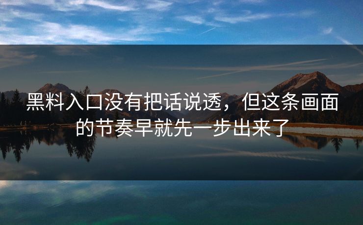 黑料入口没有把话说透，但这条画面的节奏早就先一步出来了