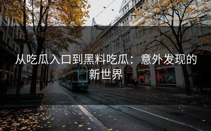 从吃瓜入口到黑料吃瓜：意外发现的新世界