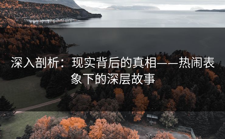 深入剖析：现实背后的真相——热闹表象下的深层故事