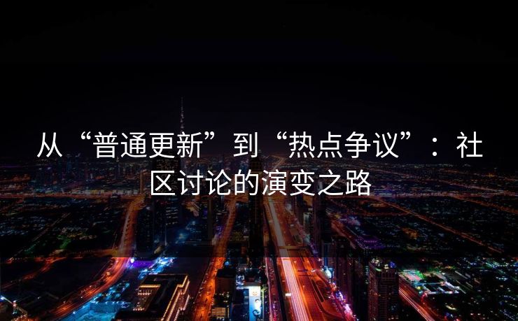 从“普通更新”到“热点争议”：社区讨论的演变之路