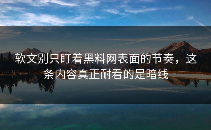 软文别只盯着黑料网表面的节奏，这条内容真正耐看的是暗线